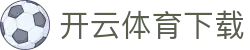 开云体育下载 - 开云体育app下载852 tw - 登录注册最新网址